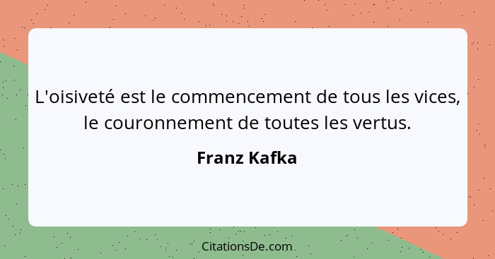 L'oisiveté est le commencement de tous les vices, le couronnement de toutes les vertus.... - Franz Kafka