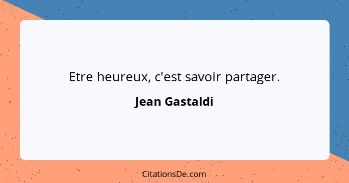 Etre heureux, c'est savoir partager.... - Jean Gastaldi