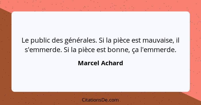 Le public des générales. Si la pièce est mauvaise, il s'emmerde. Si la pièce est bonne, ça l'emmerde.... - Marcel Achard