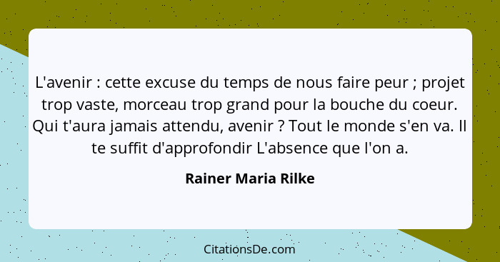 L'avenir : cette excuse du temps de nous faire peur ; projet trop vaste, morceau trop grand pour la bouche du coeur. Qu... - Rainer Maria Rilke