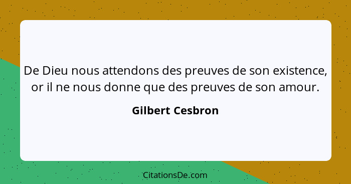 De Dieu nous attendons des preuves de son existence, or il ne nous donne que des preuves de son amour.... - Gilbert Cesbron