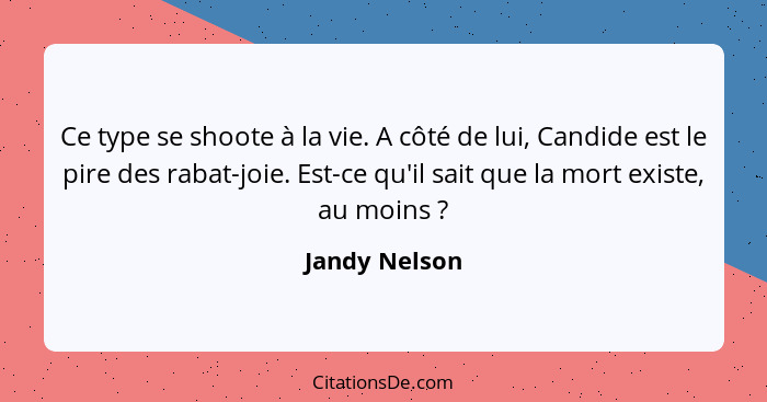 Ce type se shoote à la vie. A côté de lui, Candide est le pire des rabat-joie. Est-ce qu'il sait que la mort existe, au moins ?... - Jandy Nelson