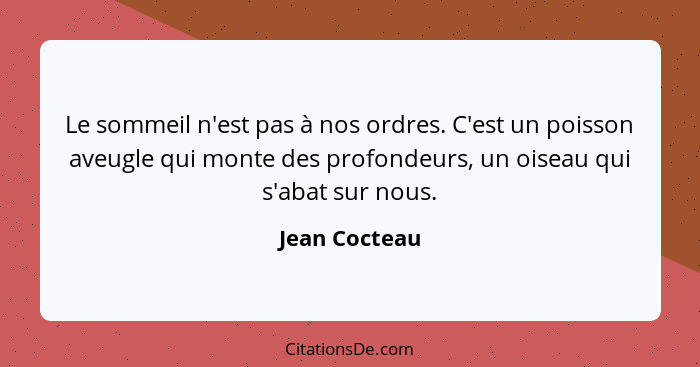 Le sommeil n'est pas à nos ordres. C'est un poisson aveugle qui monte des profondeurs, un oiseau qui s'abat sur nous.... - Jean Cocteau