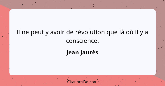 Il ne peut y avoir de révolution que là où il y a conscience.... - Jean Jaurès