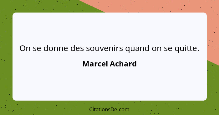 On se donne des souvenirs quand on se quitte.... - Marcel Achard