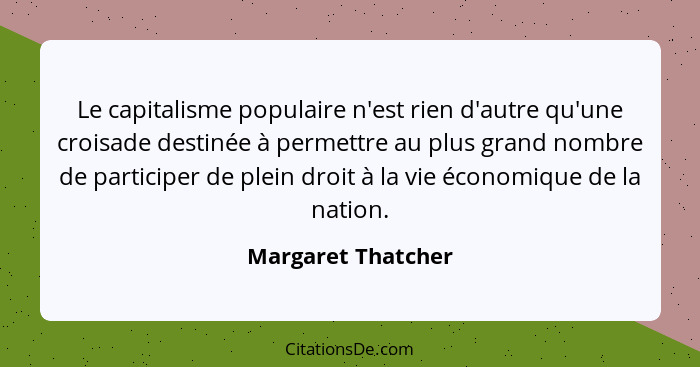 Le capitalisme populaire n'est rien d'autre qu'une croisade destinée à permettre au plus grand nombre de participer de plein droit... - Margaret Thatcher