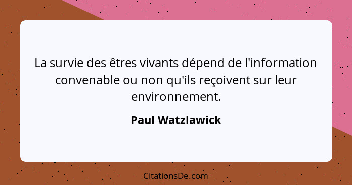 La survie des êtres vivants dépend de l'information convenable ou non qu'ils reçoivent sur leur environnement.... - Paul Watzlawick