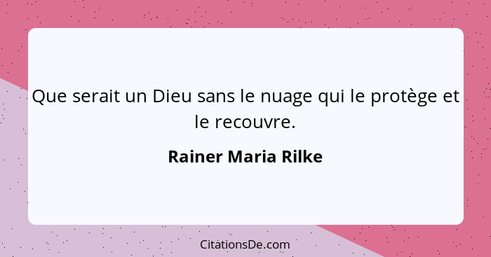 Que serait un Dieu sans le nuage qui le protège et le recouvre.... - Rainer Maria Rilke