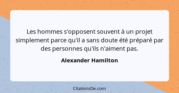 Les hommes s'opposent souvent à un projet simplement parce qu'il a sans doute été préparé par des personnes qu'ils n'aiment pas.... - Alexander Hamilton