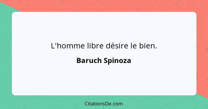 L'homme libre désire le bien.... - Baruch Spinoza