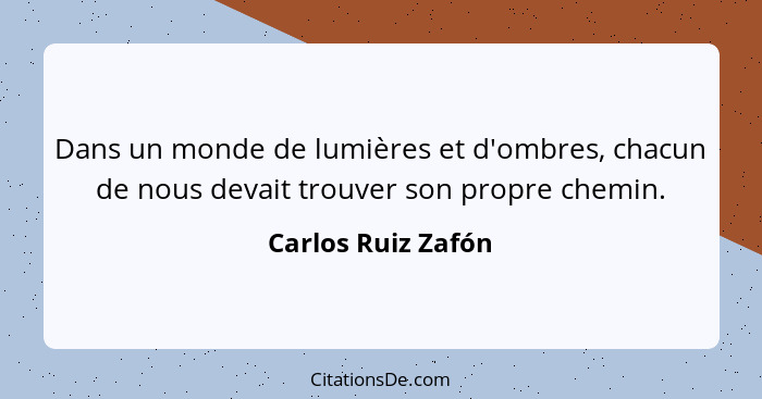 Dans un monde de lumières et d'ombres, chacun de nous devait trouver son propre chemin.... - Carlos Ruiz Zafón