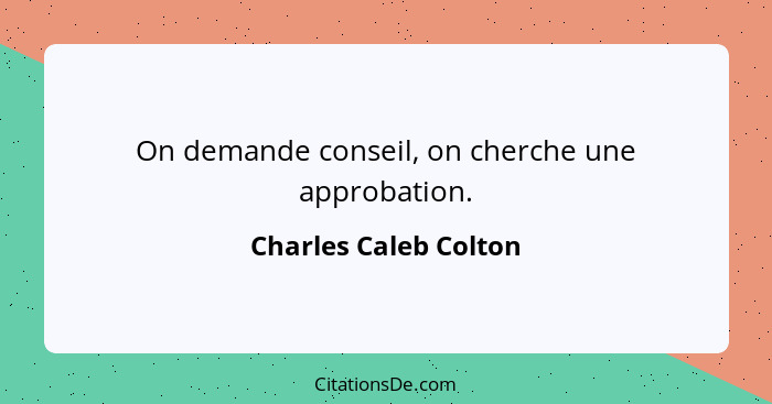 On demande conseil, on cherche une approbation.... - Charles Caleb Colton