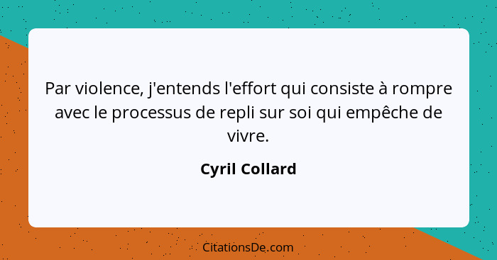Par violence, j'entends l'effort qui consiste à rompre avec le processus de repli sur soi qui empêche de vivre.... - Cyril Collard