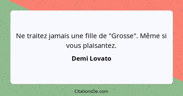 Ne traitez jamais une fille de "Grosse". Même si vous plaisantez.... - Demi Lovato