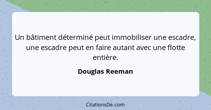 Un bâtiment déterminé peut immobiliser une escadre, une escadre peut en faire autant avec une flotte entière.... - Douglas Reeman