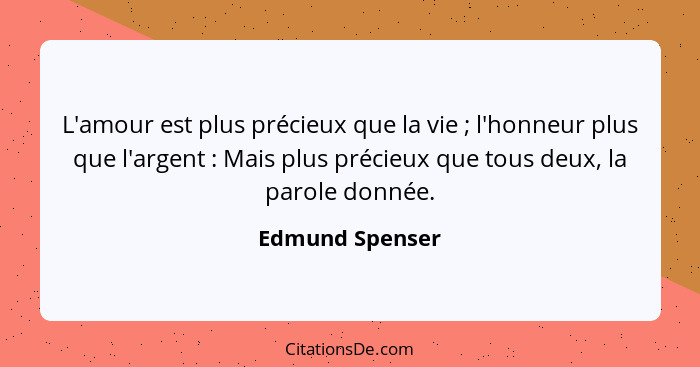 L'amour est plus précieux que la vie ; l'honneur plus que l'argent : Mais plus précieux que tous deux, la parole donnée.... - Edmund Spenser