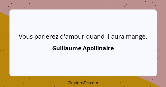 Vous parlerez d'amour quand il aura mangé.... - Guillaume Apollinaire