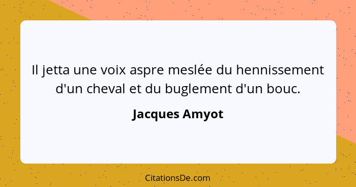 Il jetta une voix aspre meslée du hennissement d'un cheval et du buglement d'un bouc.... - Jacques Amyot