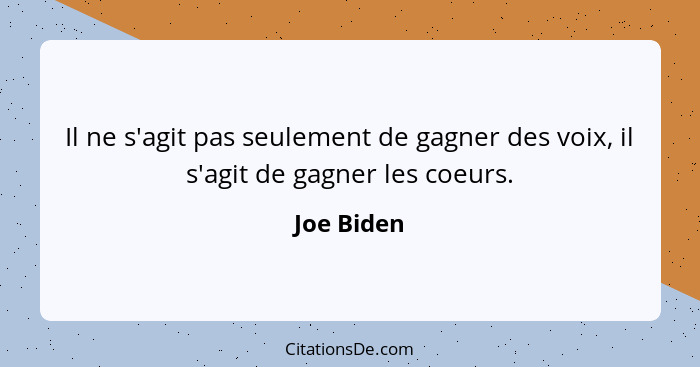 Il ne s'agit pas seulement de gagner des voix, il s'agit de gagner les coeurs.... - Joe Biden