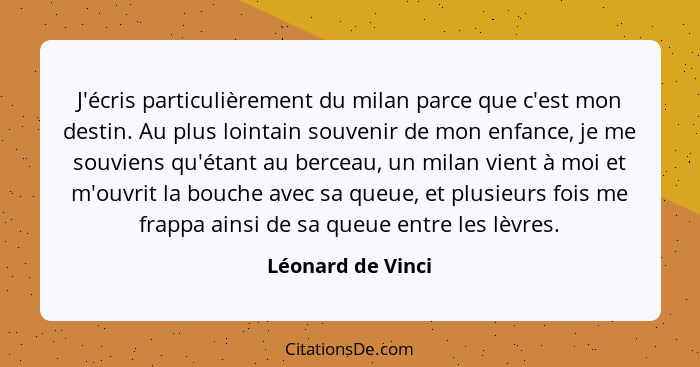 J'écris particulièrement du milan parce que c'est mon destin. Au plus lointain souvenir de mon enfance, je me souviens qu'étant au... - Léonard de Vinci