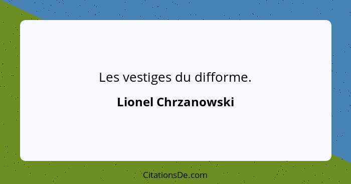 Les vestiges du difforme.... - Lionel Chrzanowski