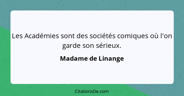 Les Académies sont des sociétés comiques où l'on garde son sérieux.... - Madame de Linange