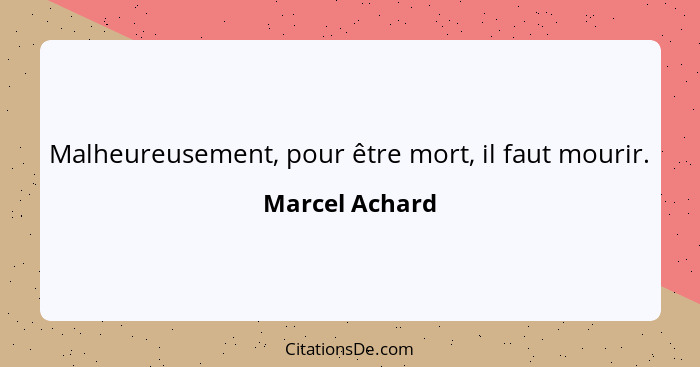 Malheureusement, pour être mort, il faut mourir.... - Marcel Achard