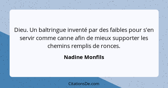 Dieu. Un baltringue inventé par des faibles pour s'en servir comme canne afin de mieux supporter les chemins remplis de ronces.... - Nadine Monfils