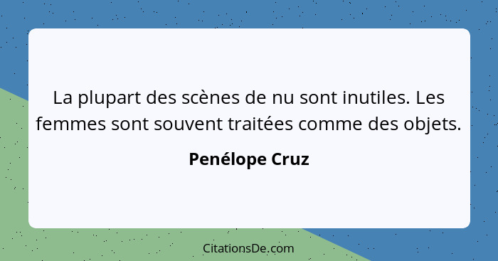 La plupart des scènes de nu sont inutiles. Les femmes sont souvent traitées comme des objets.... - Penélope Cruz