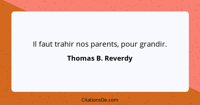 Il faut trahir nos parents, pour grandir.... - Thomas B. Reverdy