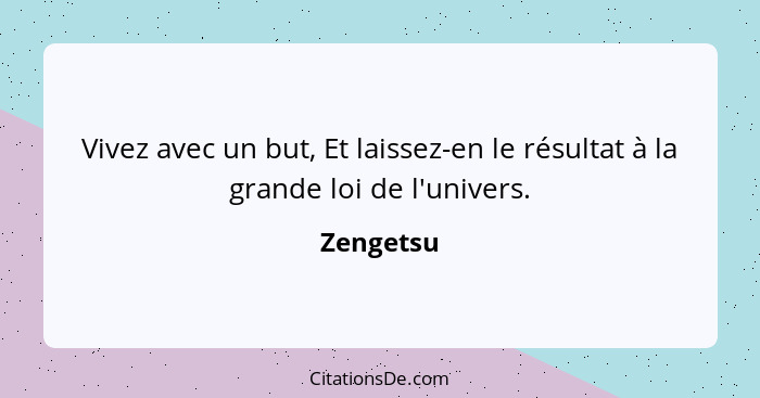 Vivez avec un but, Et laissez-en le résultat à la grande loi de l'univers.... - Zengetsu