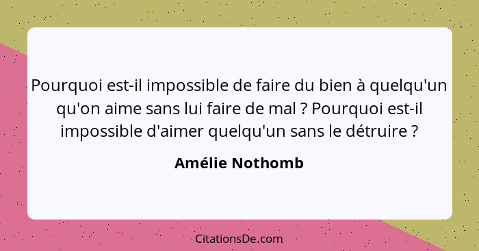 Pourquoi est-il impossible de faire du bien à quelqu'un qu'on aime sans lui faire de mal ? Pourquoi est-il impossible d'aimer qu... - Amélie Nothomb