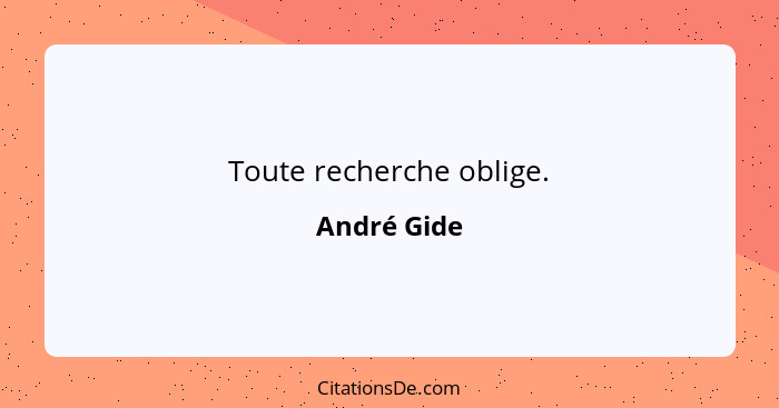Toute recherche oblige.... - André Gide