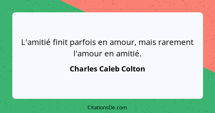 L'amitié finit parfois en amour, mais rarement l'amour en amitié.... - Charles Caleb Colton