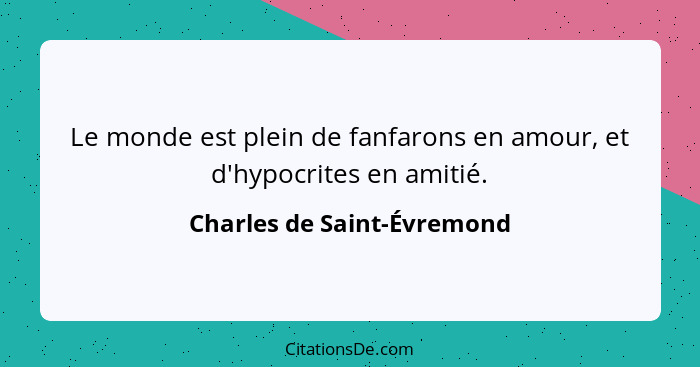 Le monde est plein de fanfarons en amour, et d'hypocrites en amitié.... - Charles de Saint-Évremond
