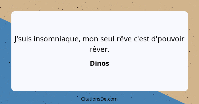 J'suis insomniaque, mon seul rêve c'est d'pouvoir rêver.... - Dinos