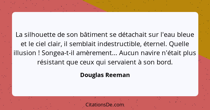 La silhouette de son bâtiment se détachait sur l'eau bleue et le ciel clair, il semblait indestructible, éternel. Quelle illusion&nbs... - Douglas Reeman