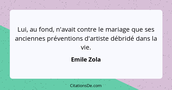 Lui, au fond, n'avait contre le mariage que ses anciennes préventions d'artiste débridé dans la vie.... - Emile Zola