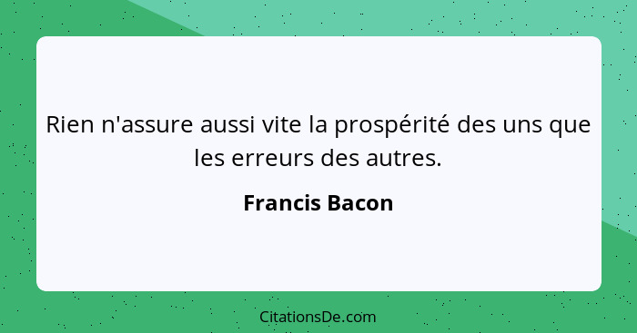 Rien n'assure aussi vite la prospérité des uns que les erreurs des autres.... - Francis Bacon