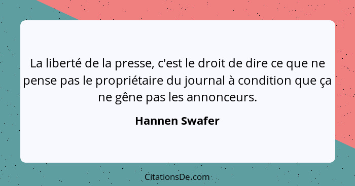 La liberté de la presse, c'est le droit de dire ce que ne pense pas le propriétaire du journal à condition que ça ne gêne pas les anno... - Hannen Swafer