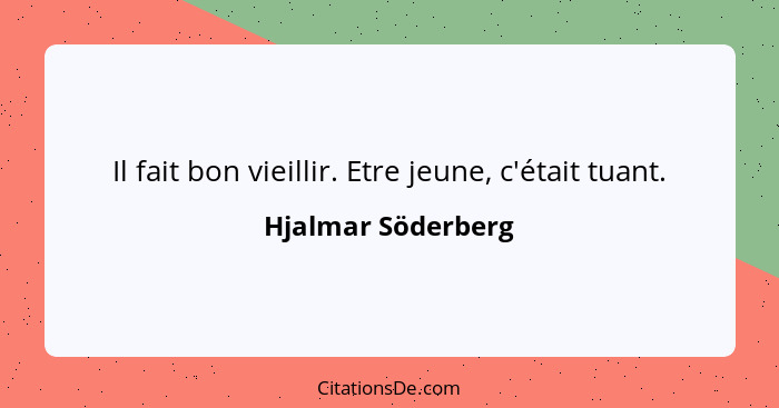 Il fait bon vieillir. Etre jeune, c'était tuant.... - Hjalmar Söderberg