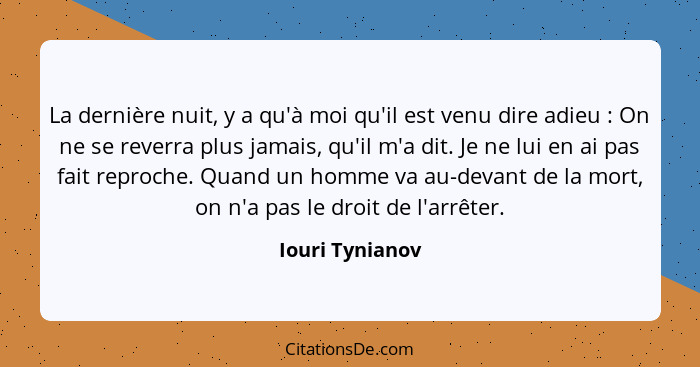 La dernière nuit, y a qu'à moi qu'il est venu dire adieu : On ne se reverra plus jamais, qu'il m'a dit. Je ne lui en ai pas fait... - Iouri Tynianov