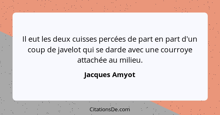 Il eut les deux cuisses percées de part en part d'un coup de javelot qui se darde avec une courroye attachée au milieu.... - Jacques Amyot