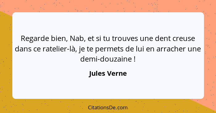 Regarde bien, Nab, et si tu trouves une dent creuse dans ce ratelier-là, je te permets de lui en arracher une demi-douzaine !... - Jules Verne