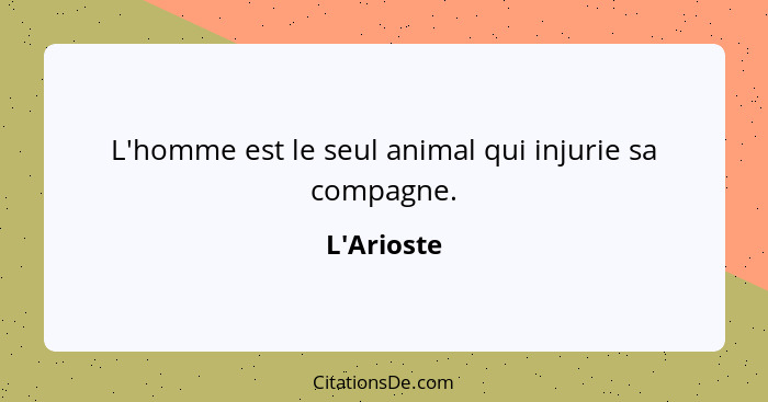 L'homme est le seul animal qui injurie sa compagne.... - L'Arioste