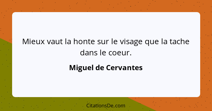 Mieux vaut la honte sur le visage que la tache dans le coeur.... - Miguel de Cervantes