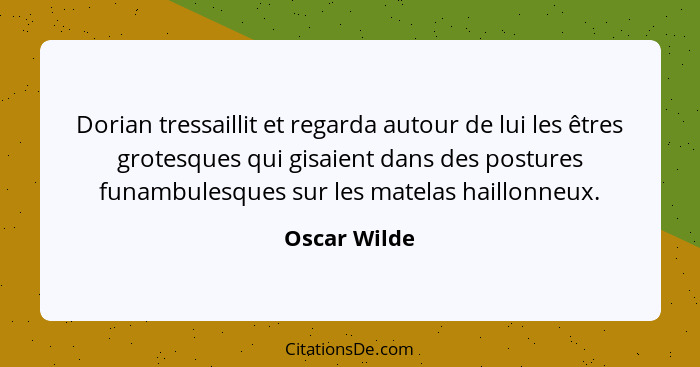 Dorian tressaillit et regarda autour de lui les êtres grotesques qui gisaient dans des postures funambulesques sur les matelas haillonne... - Oscar Wilde