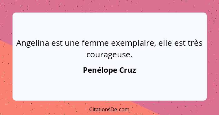 Angelina est une femme exemplaire, elle est très courageuse.... - Penélope Cruz