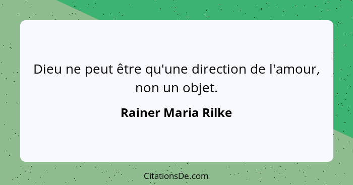 Dieu ne peut être qu'une direction de l'amour, non un objet.... - Rainer Maria Rilke