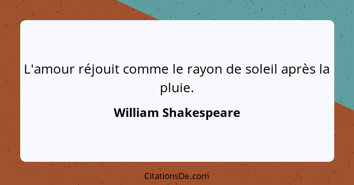 L'amour réjouit comme le rayon de soleil après la pluie.... - William Shakespeare